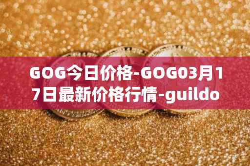 GOG今日价格-GOG03月17日最新价格行情-guildofguardians最新走势消息