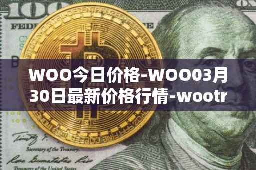 WOO今日价格-WOO03月30日最新价格行情-wootrade-network最新走势消息