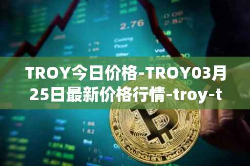 TROY今日价格-TROY03月25日最新价格行情-troy-trade最新走势消息