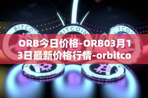 ORB今日价格-ORB03月13日最新价格行情-orbitcoin最新走势消息