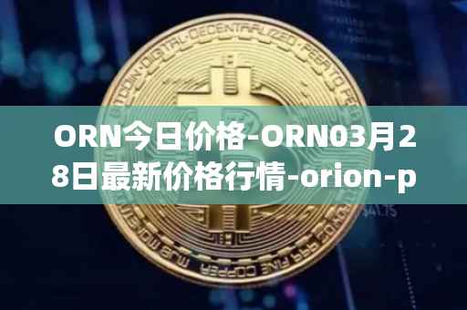 ORN今日价格-ORN03月28日最新价格行情-orion-protocol最新走势消息