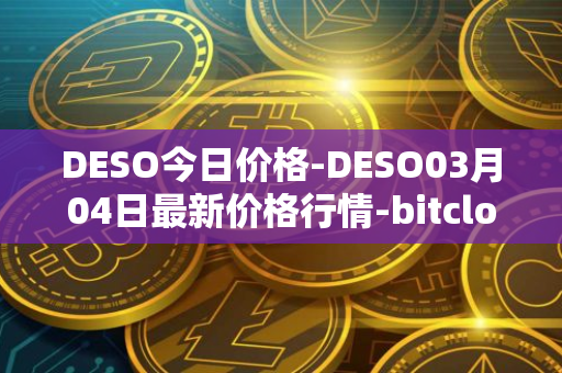 DESO今日价格-DESO03月04日最新价格行情-bitclout最新走势消息