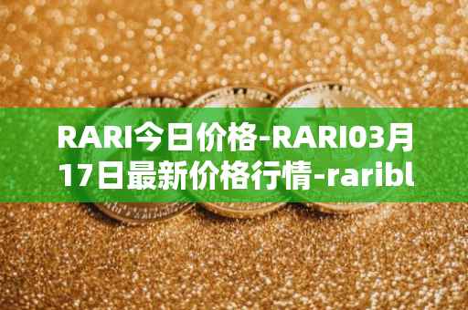 RARI今日价格-RARI03月17日最新价格行情-rarible最新走势消息