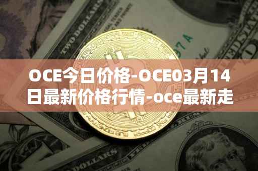OCE今日价格-OCE03月14日最新价格行情-oce最新走势消息
