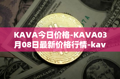 KAVA今日价格-KAVA03月08日最新价格行情-kava最新走势消息