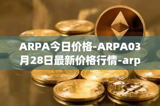 ARPA今日价格-ARPA03月28日最新价格行情-arpa-chain最新走势消息