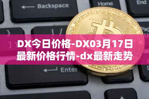 DX今日价格-DX03月17日最新价格行情-dx最新走势消息