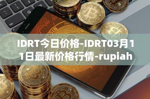 IDRT今日价格-IDRT03月11日最新价格行情-rupiah-token最新走势消息