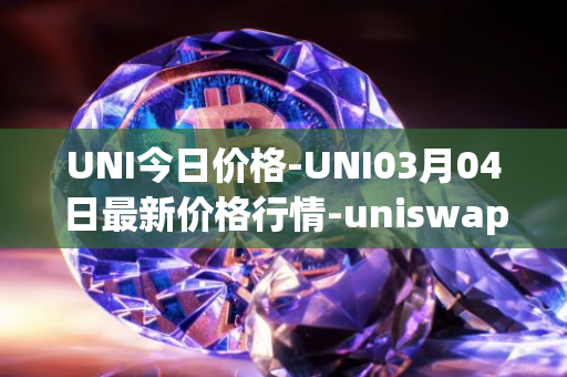 UNI今日价格-UNI03月04日最新价格行情-uniswap最新走势消息