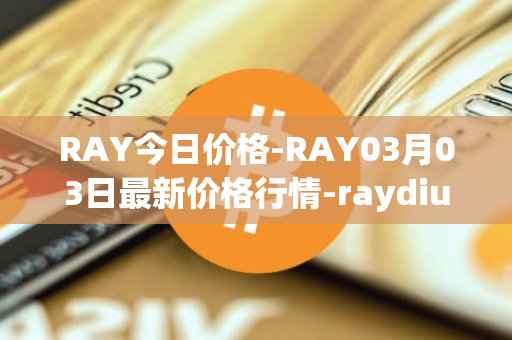RAY今日价格-RAY03月03日最新价格行情-raydium最新走势消息