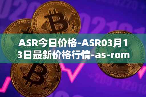 ASR今日价格-ASR03月13日最新价格行情-as-roma最新走势消息