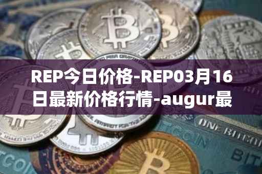 REP今日价格-REP03月16日最新价格行情-augur最新走势消息
