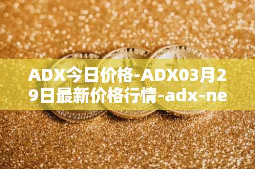 ADX今日价格-ADX03月29日最新价格行情-adx-net最新走势消息
