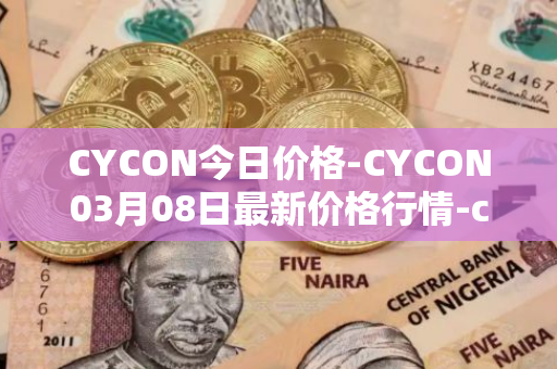 CYCON今日价格-CYCON03月08日最新价格行情-conun最新走势消息