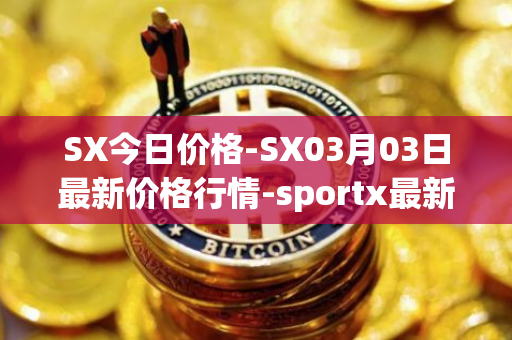 SX今日价格-SX03月03日最新价格行情-sportx最新走势消息