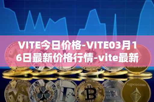 VITE今日价格-VITE03月16日最新价格行情-vite最新走势消息