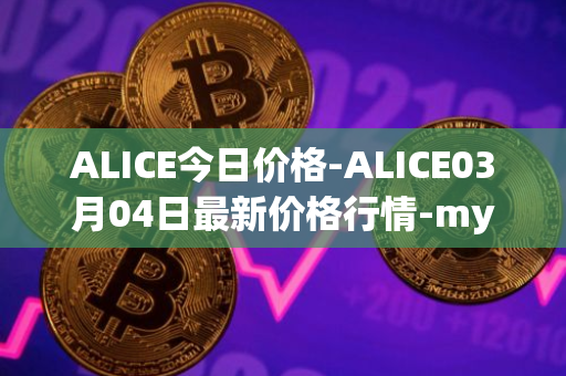 ALICE今日价格-ALICE03月04日最新价格行情-my-neighbor-alice最新走势消息