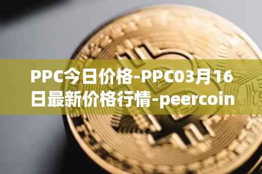 PPC今日价格-PPC03月16日最新价格行情-peercoin最新走势消息