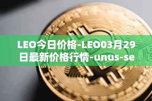 LEO今日价格-LEO03月29日最新价格行情-unus-sed-leo最新走势消息