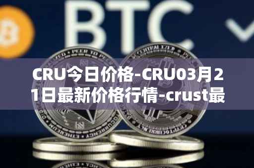 CRU今日价格-CRU03月21日最新价格行情-crust最新走势消息