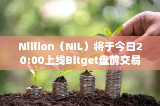 Nillion（NIL）将于今日20:00上线Bitget盘前交易市场