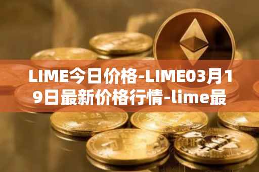 LIME今日价格-LIME03月19日最新价格行情-lime最新走势消息