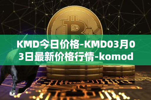 KMD今日价格-KMD03月03日最新价格行情-komodo最新走势消息
