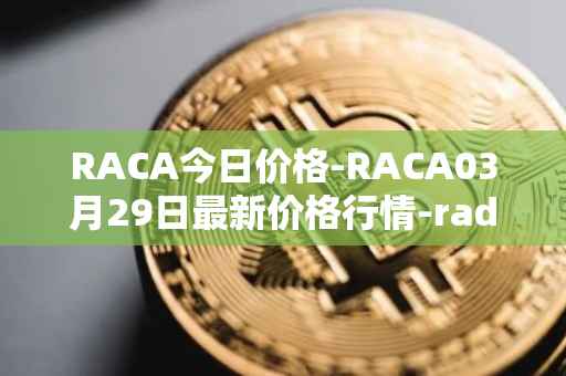 RACA今日价格-RACA03月29日最新价格行情-radio-caca最新走势消息