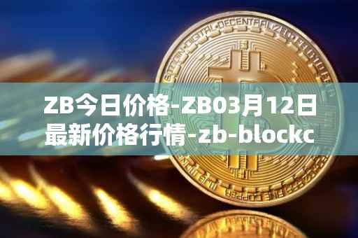 ZB今日价格-ZB03月12日最新价格行情-zb-blockchain最新走势消息