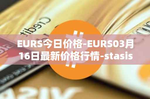 EURS今日价格-EURS03月16日最新价格行情-stasis-eurs最新走势消息