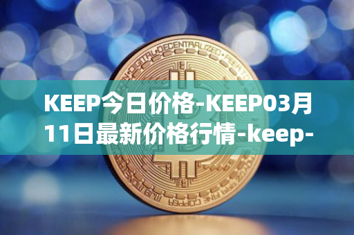KEEP今日价格-KEEP03月11日最新价格行情-keep-network最新走势消息