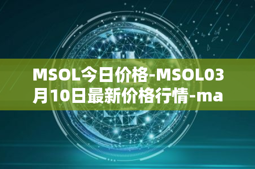 MSOL今日价格-MSOL03月10日最新价格行情-marinade-staked-sol最新走势消息