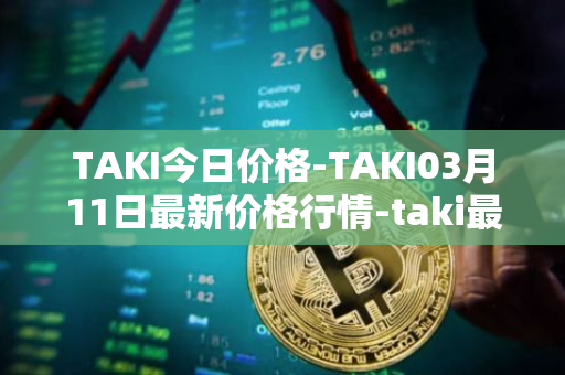 TAKI今日价格-TAKI03月11日最新价格行情-taki最新走势消息