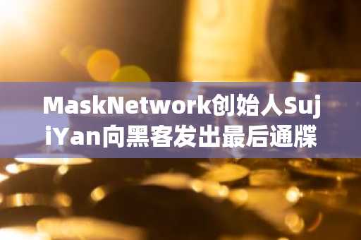 MaskNetwork创始人SujiYan向黑客发出最后通牒