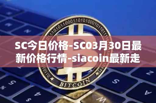 SC今日价格-SC03月30日最新价格行情-siacoin最新走势消息