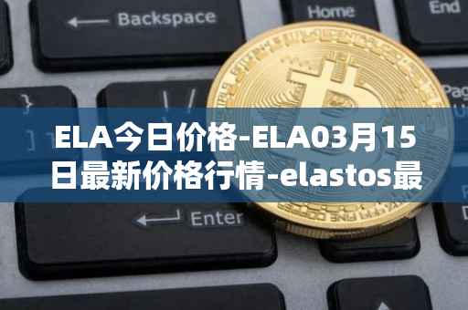 ELA今日价格-ELA03月15日最新价格行情-elastos最新走势消息
