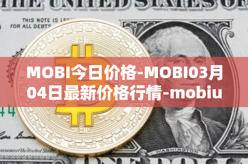 MOBI今日价格-MOBI03月04日最新价格行情-mobius最新走势消息