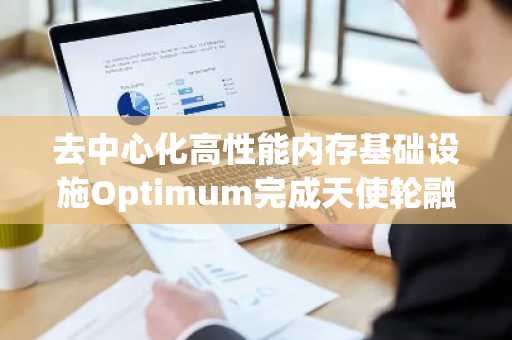 去中心化高性能内存基础设施Optimum完成天使轮融资，Polychain、DeFianceCapital等机构高管参投