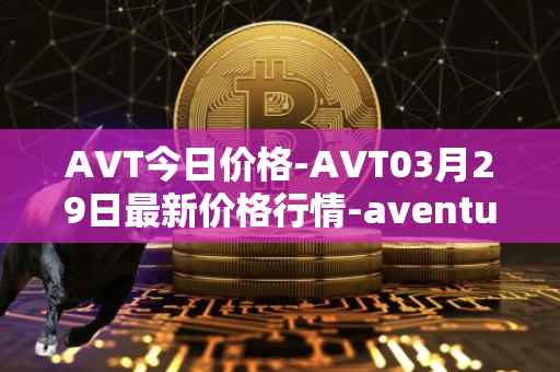 AVT今日价格-AVT03月29日最新价格行情-aventus最新走势消息