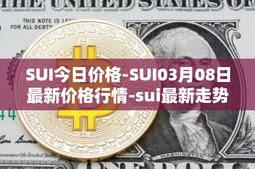 SUI今日价格-SUI03月08日最新价格行情-sui最新走势消息