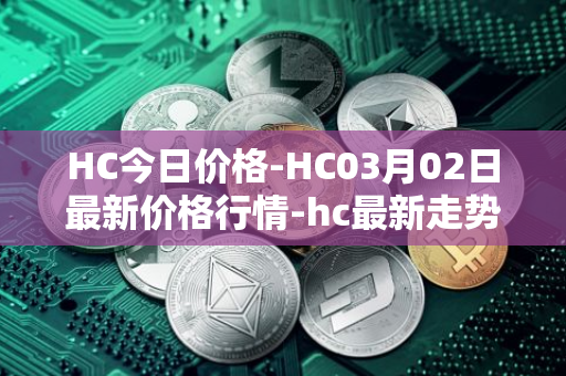 HC今日价格-HC03月02日最新价格行情-hc最新走势消息