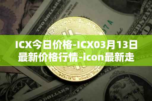 ICX今日价格-ICX03月13日最新价格行情-icon最新走势消息