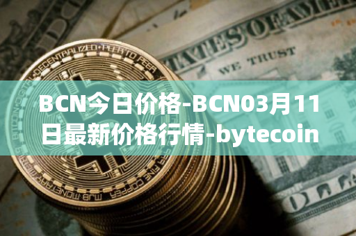 BCN今日价格-BCN03月11日最新价格行情-bytecoin-bcn最新走势消息