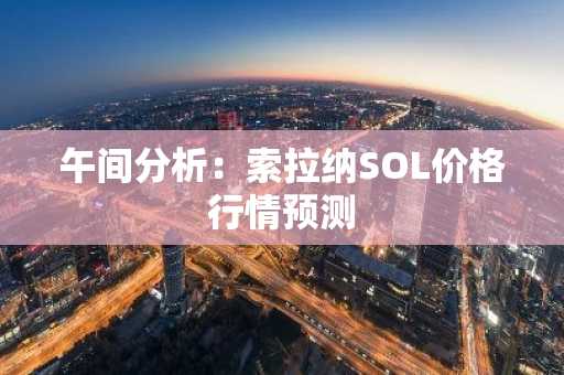 午间分析：索拉纳SOL价格行情预测