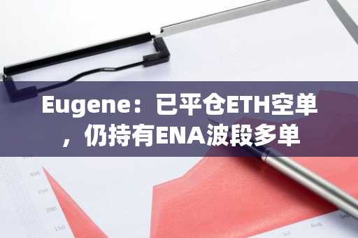 Eugene：已平仓ETH空单，仍持有ENA波段多单