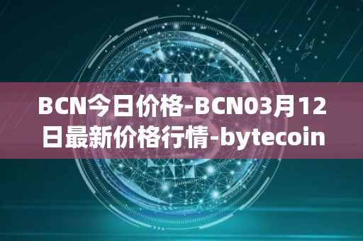 BCN今日价格-BCN03月12日最新价格行情-bytecoin-bcn最新走势消息