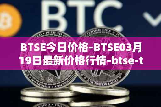 BTSE今日价格-BTSE03月19日最新价格行情-btse-token最新走势消息