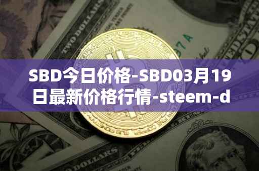 SBD今日价格-SBD03月19日最新价格行情-steem-dollars最新走势消息