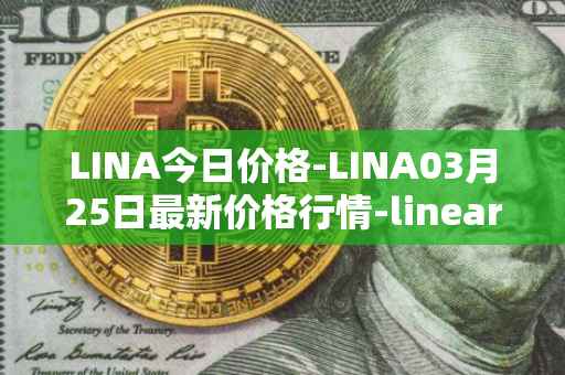 LINA今日价格-LINA03月25日最新价格行情-linear最新走势消息