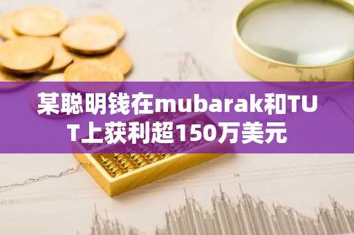 某聪明钱在mubarak和TUT上获利超150万美元